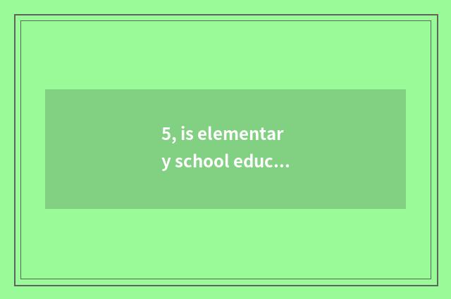 5, is elementary school education designed 6 anthology 1?