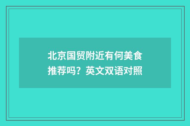 北京国贸附近有何美食推荐吗？英文双语对照