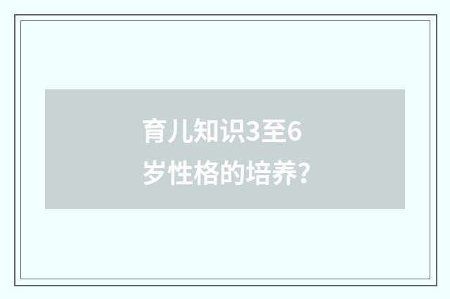 育儿知识3至6岁性格的培养？