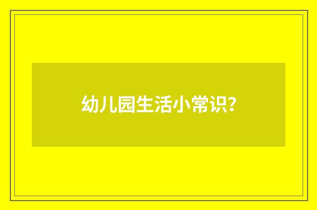 幼儿园生活小常识？