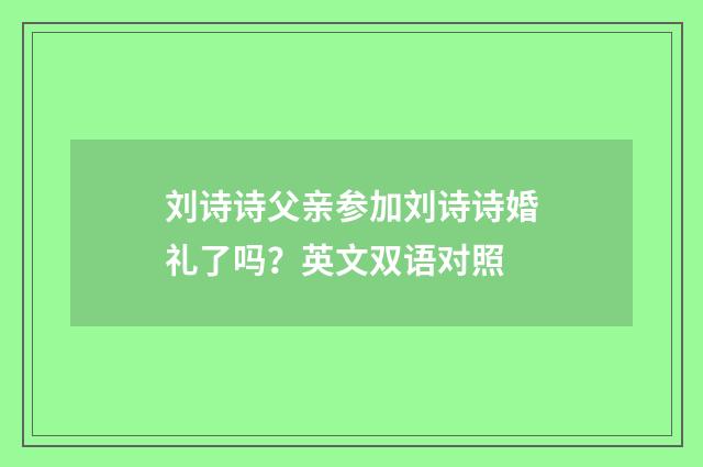 刘诗诗父亲参加刘诗诗婚礼了吗？英文双语对照