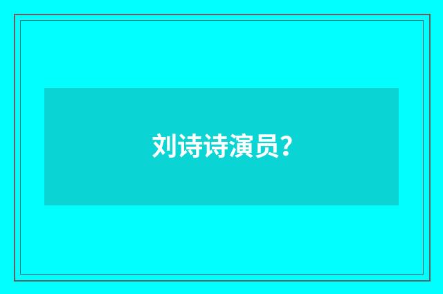 刘诗诗演员？