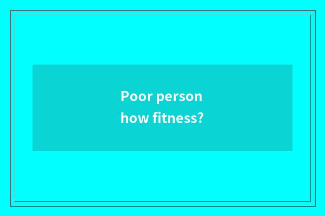 Poor person how fitness?