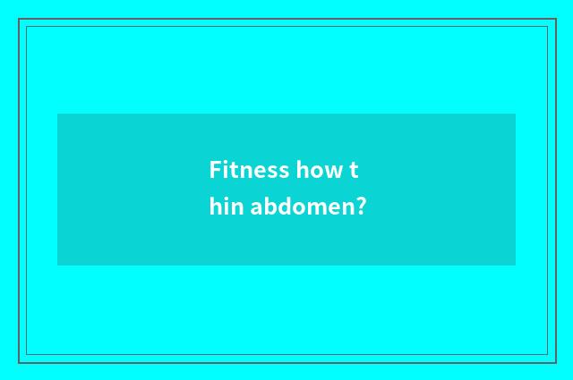 Fitness how thin abdomen?