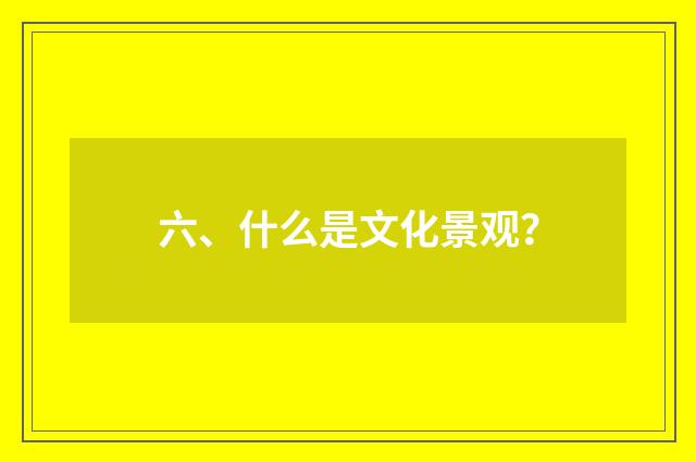 六、什么是文化景观？