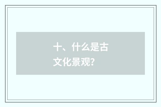 十、什么是古文化景观？
