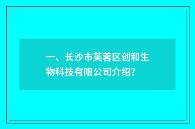 一、长沙市芙蓉区创和生物科技有限公司介绍？