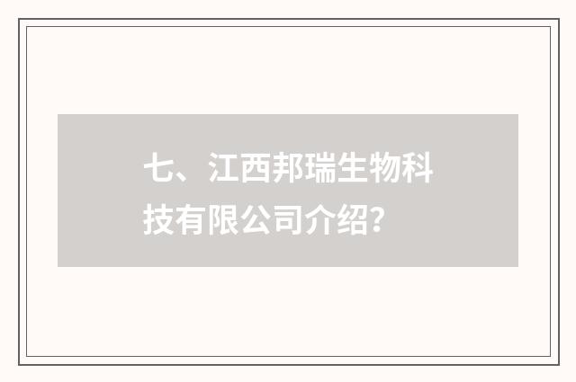 七、江西邦瑞生物科技有限公司介绍？