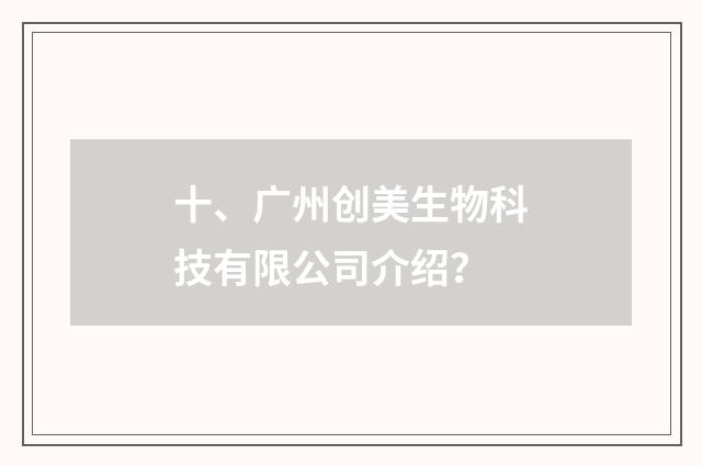 十、广州创美生物科技有限公司介绍？