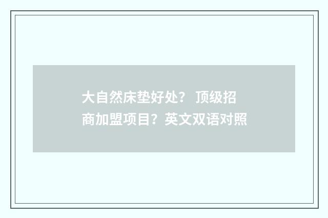 大自然床垫好处？ 顶级招商加盟项目？英文双语对照