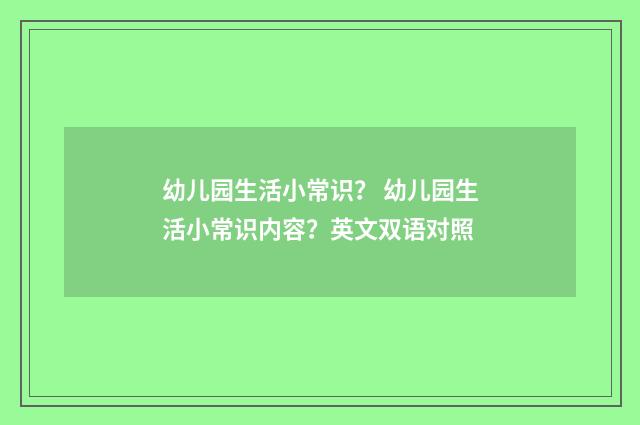 幼儿园生活小常识？ 幼儿园生活小常识内容？英文双语对照