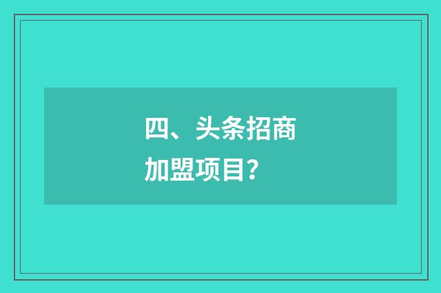 四、头条招商加盟项目？
