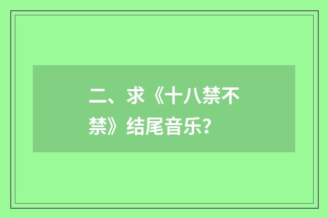二、求《十八禁不禁》结尾音乐？