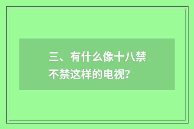 三、有什么像十八禁不禁这样的电视？