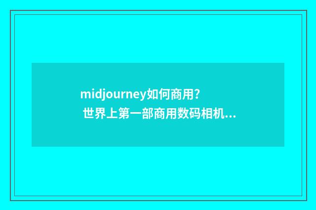 midjourney如何商用？ 世界上第一部商用数码相机？英文双语对照