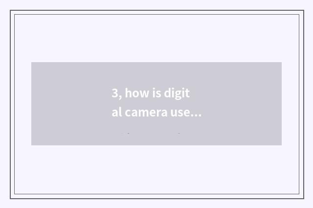 3, how is digital camera used?