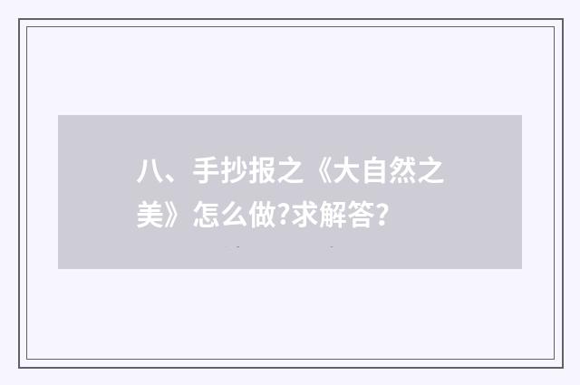 八、手抄报之《大自然之美》怎么做?求解答？