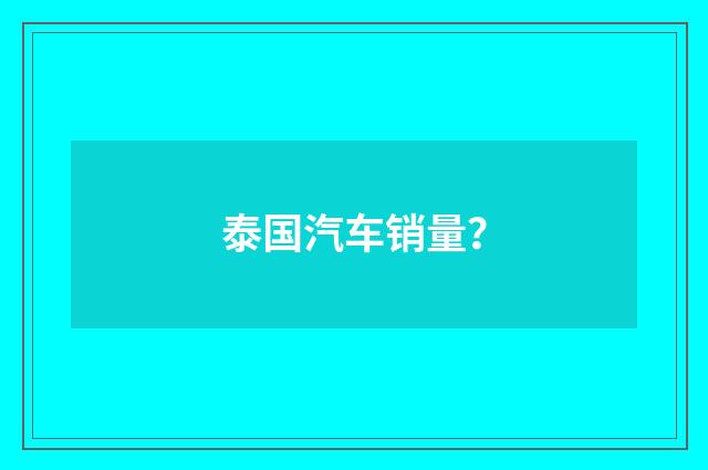 泰国汽车销量？