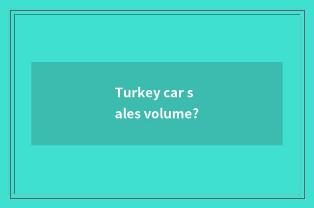 Turkey car sales volume?