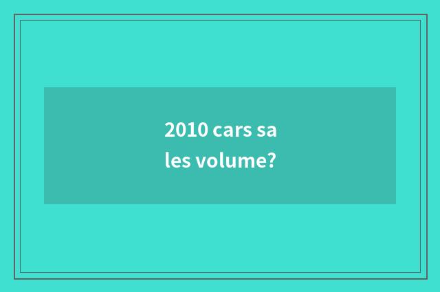 2010 cars sales volume?