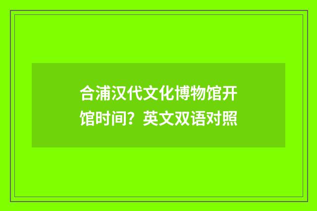 合浦汉代文化博物馆开馆时间？英文双语对照