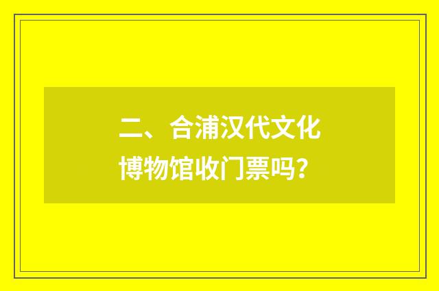 二、合浦汉代文化博物馆收门票吗？