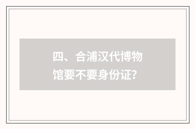 四、合浦汉代博物馆要不要身份证？