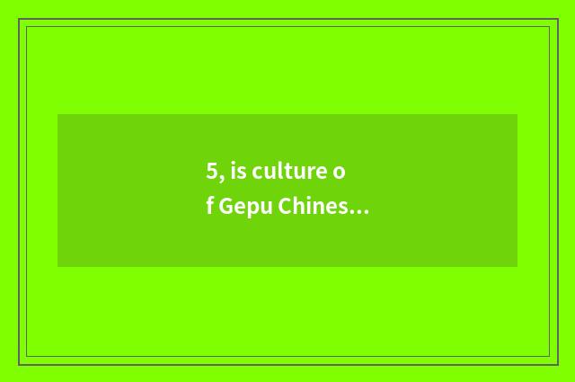 5, is culture of Gepu Chinese gate genetic?