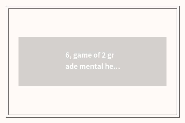 6, game of 2 grade mental health?