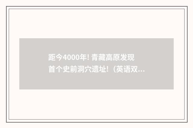 距今4000年! 青藏高原发现首个史前洞穴遗址!（英语双语阅读）