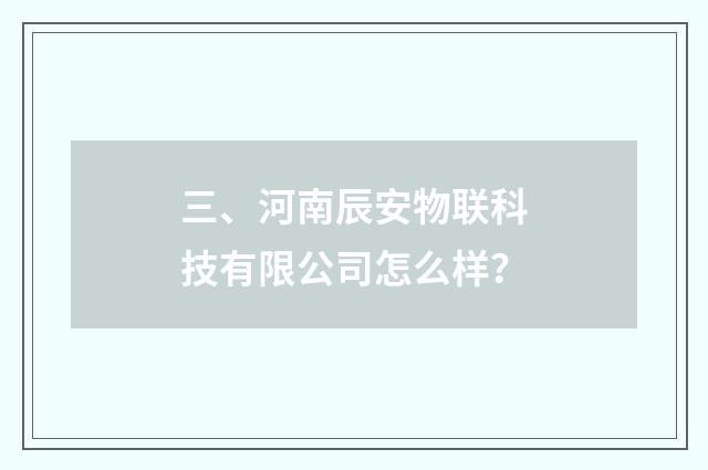 三、河南辰安物联科技有限公司怎么样？