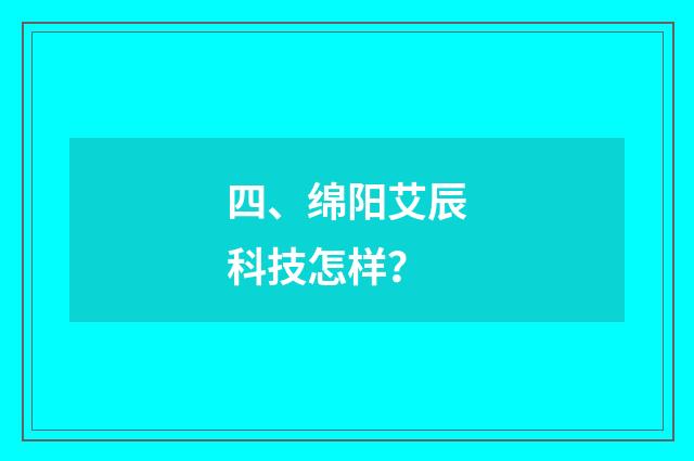 四、绵阳艾辰科技怎样？