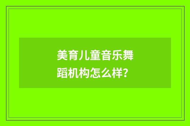 美育儿童音乐舞蹈机构怎么样?