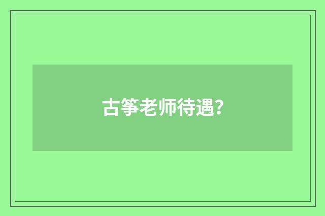 古筝老师待遇？