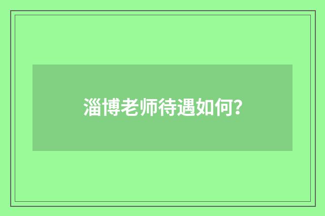 淄博老师待遇如何?