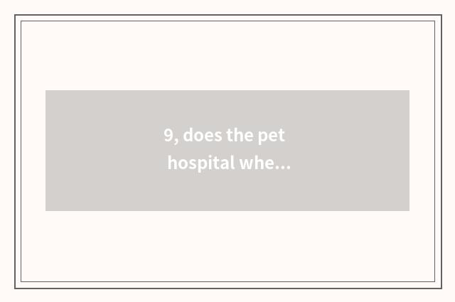 9, does the pet hospital where with normal Wuhan have?