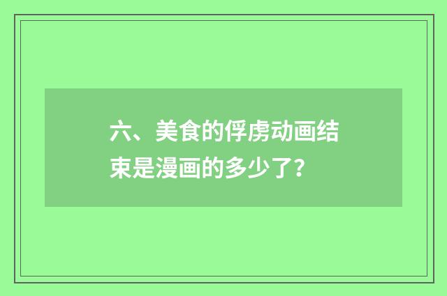 六、美食的俘虏动画结束是漫画的多少了？