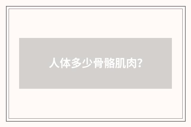 人体多少骨骼肌肉？