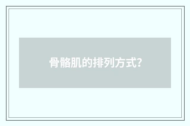 骨骼肌的排列方式？