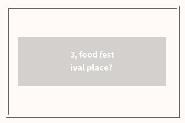 3, food festival place?