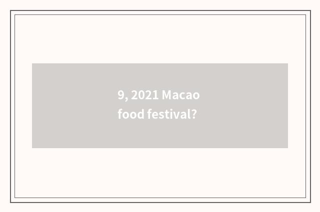 9, 2021 Macao food festival?