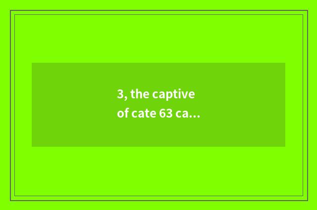 3, the captive of cate 63 caricature how many?