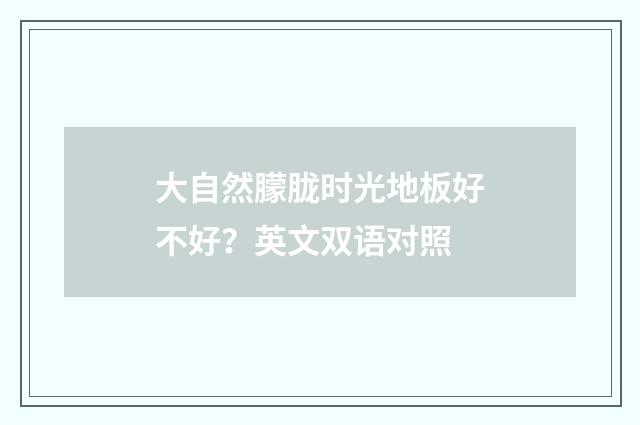 大自然朦胧时光地板好不好？英文双语对照