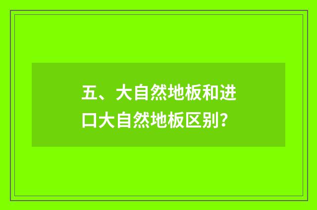 五、大自然地板和进口大自然地板区别？