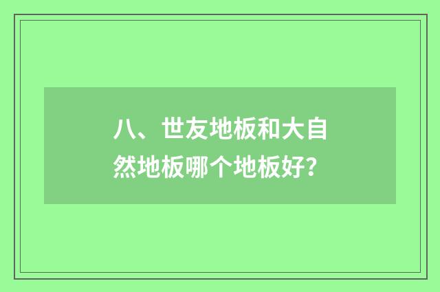 八、世友地板和大自然地板哪个地板好？
