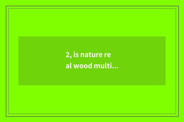 2, is nature real wood multilayer is the floor good?