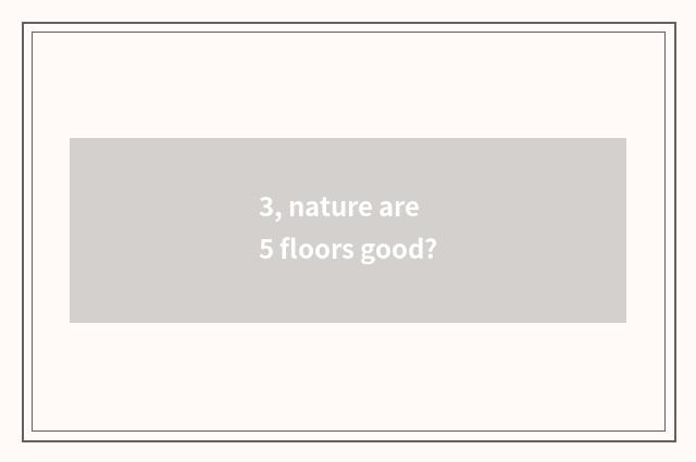 3, nature are 5 floors good?