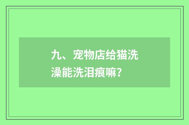 九、宠物店给猫洗澡能洗泪痕嘛？