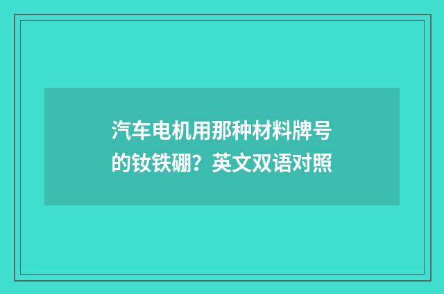 汽车电机用那种材料牌号的钕铁硼？英文双语对照