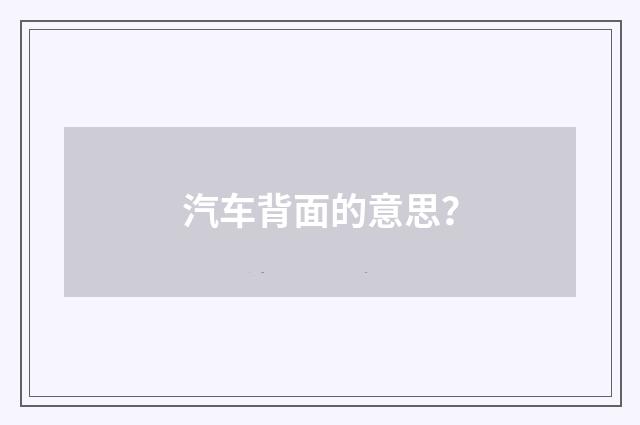 汽车背面的意思？